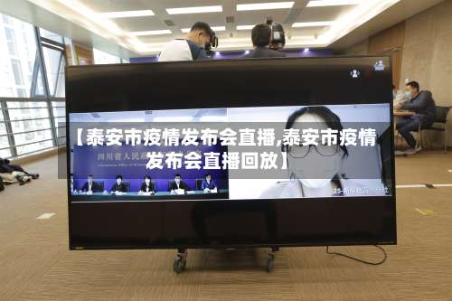 【泰安市疫情发布会直播,泰安市疫情发布会直播回放】-第2张图片