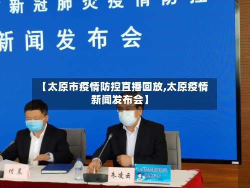 【太原市疫情防控直播回放,太原疫情新闻发布会】