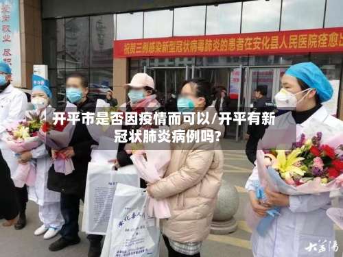 开平市是否因疫情而可以/开平有新冠状肺炎病例吗?-第2张图片