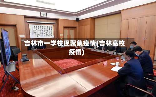 吉林市一学校现聚集疫情(吉林高校疫情)