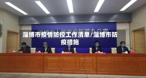 淄博市疫情防控工作清单/淄博市防疫措施-第2张图片