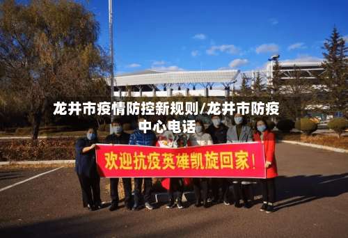 龙井市疫情防控新规则/龙井市防疫中心电话