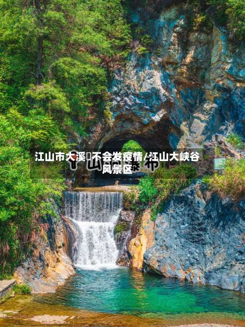 江山市大溪猚不会发疫情/江山大峡谷风景区