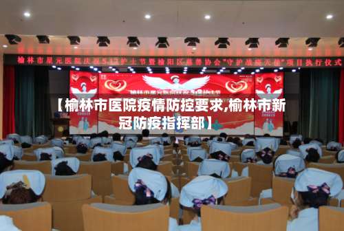 【榆林市医院疫情防控要求,榆林市新冠防疫指挥部】