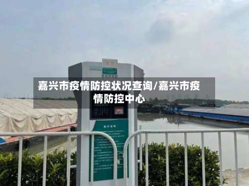 嘉兴市疫情防控状况查询/嘉兴市疫情防控中心