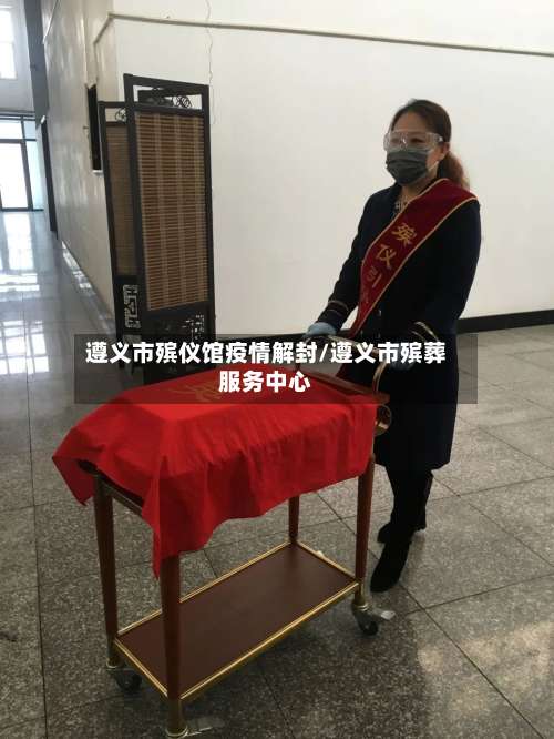 遵义市殡仪馆疫情解封/遵义市殡葬服务中心