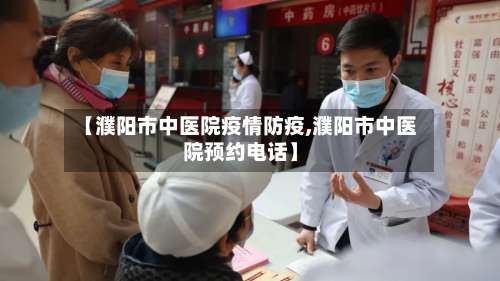 【濮阳市中医院疫情防疫,濮阳市中医院预约电话】-第2张图片