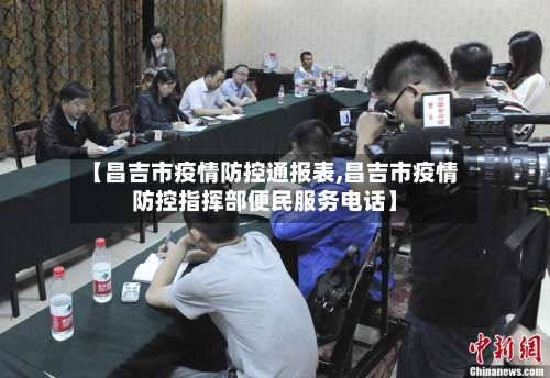 【昌吉市疫情防控通报表,昌吉市疫情防控指挥部便民服务电话】