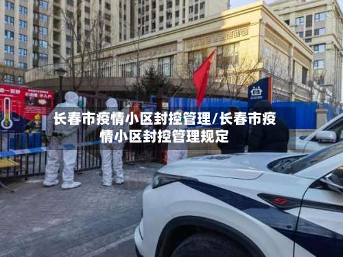 长春市疫情小区封控管理/长春市疫情小区封控管理规定