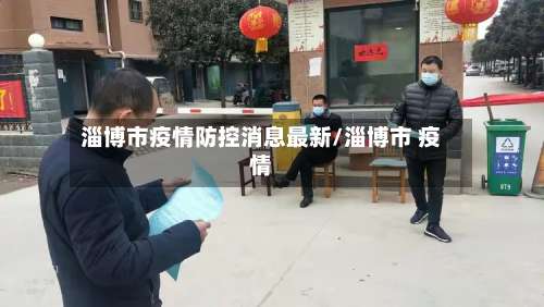 淄博市疫情防控消息最新/淄博市 疫情