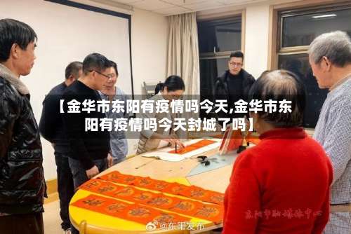 【金华市东阳有疫情吗今天,金华市东阳有疫情吗今天封城了吗】