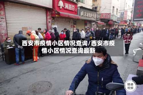 西安市疫情小区情况查询/西安市疫情小区情况查询最新-第3张图片