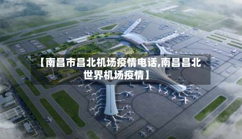 【南昌市昌北机场疫情电话,南昌昌北世界机场疫情】-第2张图片