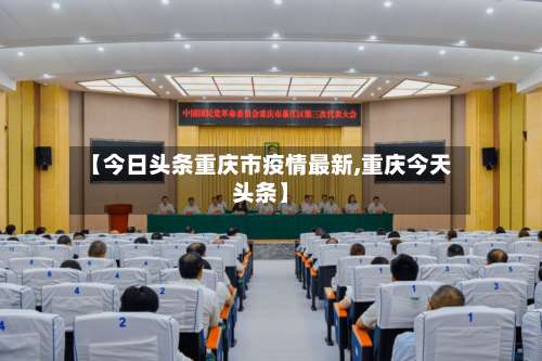【今日头条重庆市疫情最新,重庆今天头条】