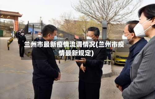 兰州市最新疫情流调情况(兰州市疫情最新规定)-第2张图片