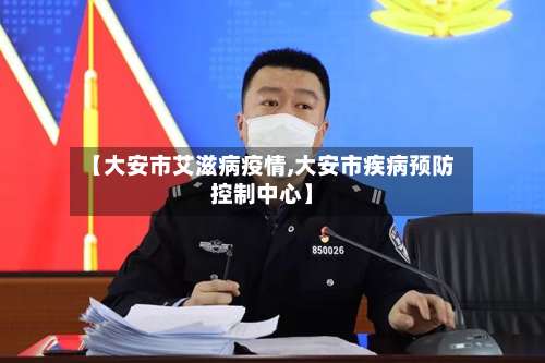 【大安市艾滋病疫情,大安市疾病预防控制中心】-第3张图片