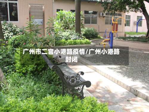 广州市二宫小港路疫情/广州小港路封闭