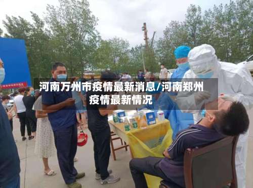 河南万州市疫情最新消息/河南郑州疫情最新情况