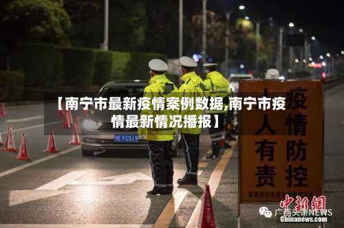 【南宁市最新疫情案例数据,南宁市疫情最新情况播报】
