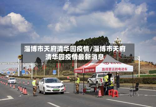 淄博市天府清华园疫情/淄博市天府清华园疫情最新消息-第2张图片