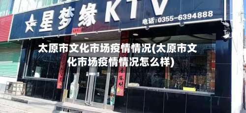 太原市文化市场疫情情况(太原市文化市场疫情情况怎么样)-第2张图片