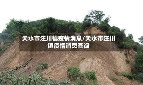 天水市汪川镇疫情消息/天水市汪川镇疫情消息查询