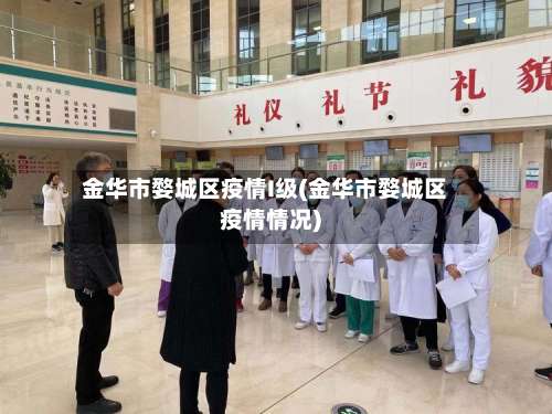 金华市婺城区疫情I级(金华市婺城区疫情情况)
