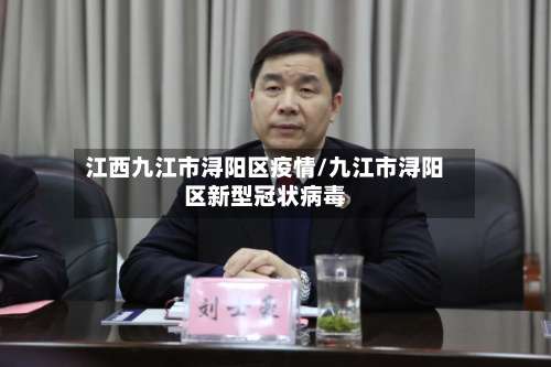 江西九江市浔阳区疫情/九江市浔阳区新型冠状病毒