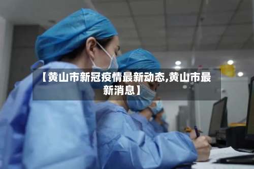 【黄山市新冠疫情最新动态,黄山市最新消息】-第2张图片