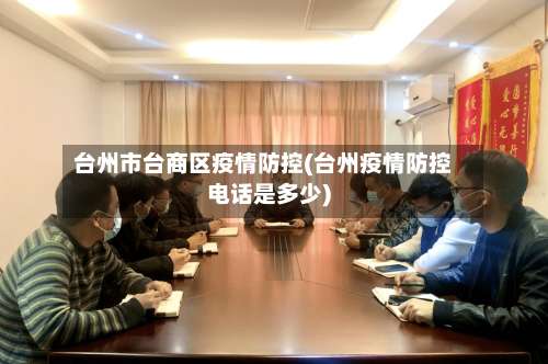 台州市台商区疫情防控(台州疫情防控电话是多少)