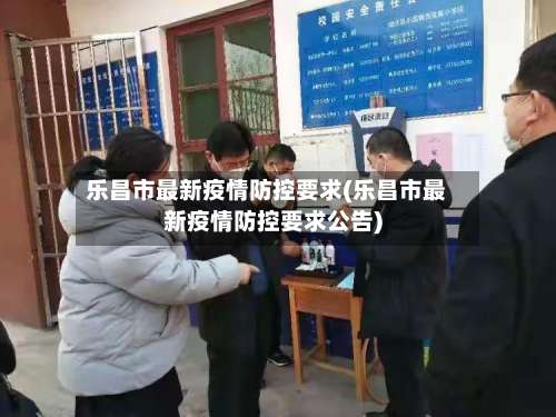 乐昌市最新疫情防控要求(乐昌市最新疫情防控要求公告)