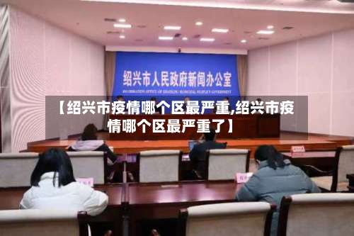 【绍兴市疫情哪个区最严重,绍兴市疫情哪个区最严重了】
