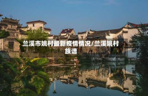 兰溪市姚村最新疫情情况/兰溪姚村族谱-第3张图片