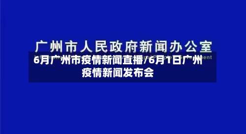 6月广州市疫情新闻直播/6月1日广州疫情新闻发布会