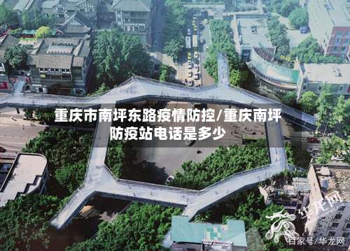 重庆市南坪东路疫情防控/重庆南坪防疫站电话是多少