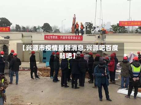 【兴源市疫情最新消息,兴源吧百度贴吧】