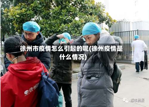 徐州市疫情怎么引起的呢(徐州疫情是什么情况)