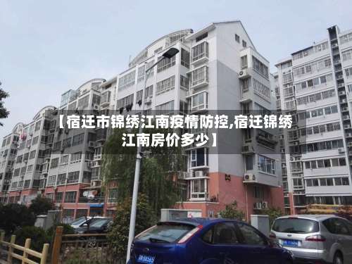 【宿迁市锦绣江南疫情防控,宿迁锦绣江南房价多少】