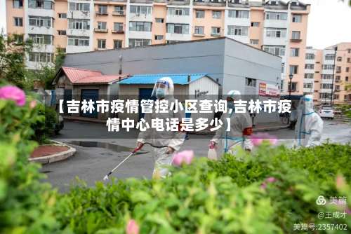 【吉林市疫情管控小区查询,吉林市疫情中心电话是多少】-第2张图片