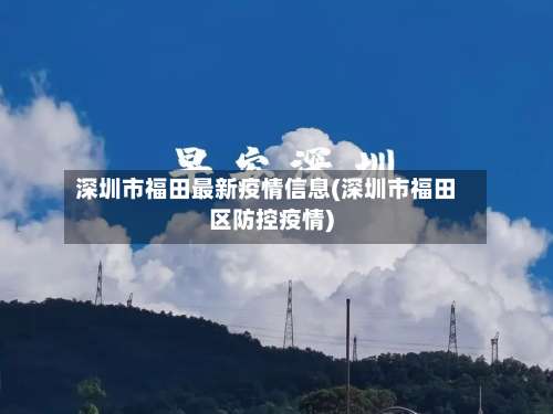 深圳市福田最新疫情信息(深圳市福田区防控疫情)-第3张图片