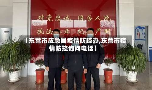 【东营市应急局疫情防控办,东营市疫情防控询问电话】