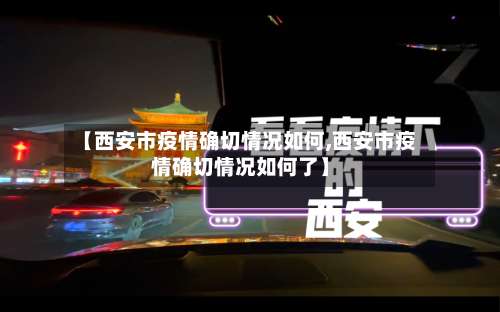 【西安市疫情确切情况如何,西安市疫情确切情况如何了】