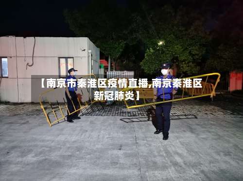 【南京市秦淮区疫情直播,南京秦淮区新冠肺炎】