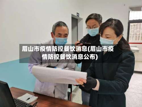 眉山市疫情防控餐饮消息(眉山市疫情防控餐饮消息公布)