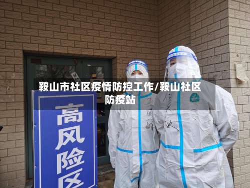 鞍山市社区疫情防控工作/鞍山社区防疫站-第3张图片