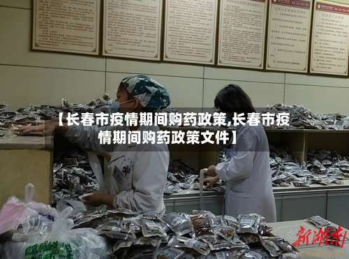 【长春市疫情期间购药政策,长春市疫情期间购药政策文件】