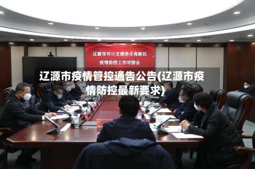 辽源市疫情管控通告公告(辽源市疫情防控最新要求)-第2张图片