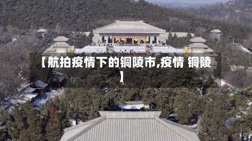 【航拍疫情下的铜陵市,疫情 铜陵】