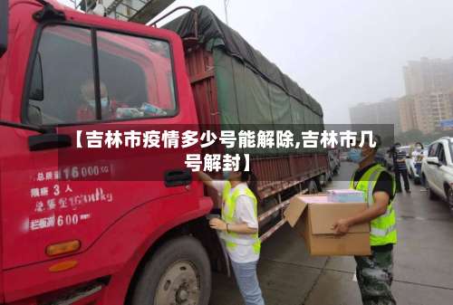 【吉林市疫情多少号能解除,吉林市几号解封】-第2张图片