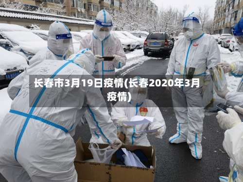 长春市3月19日疫情(长春2020年3月疫情)-第2张图片